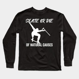 Skate or Die of Natural Causes Skateboarding Gift Long Sleeve T-Shirt